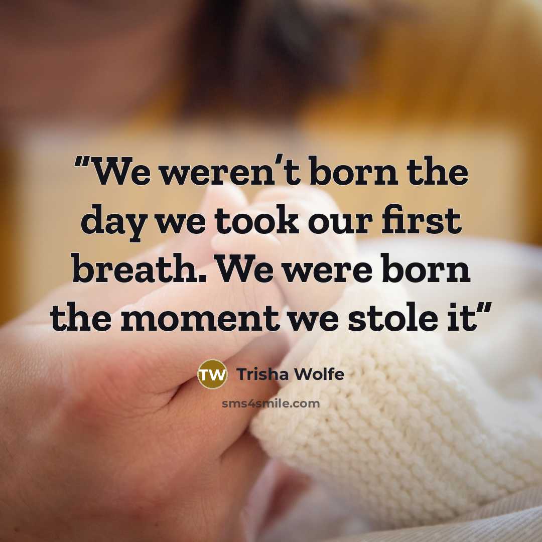 “We weren’t born the day we took our first breath. We were born the moment we stole it” quote by Trisha Wolfe