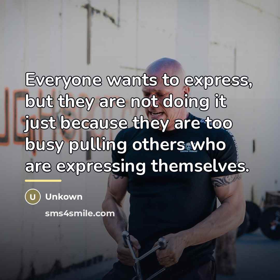 “Everyone wants to express, but they are not doing it…” quote by Unkown
