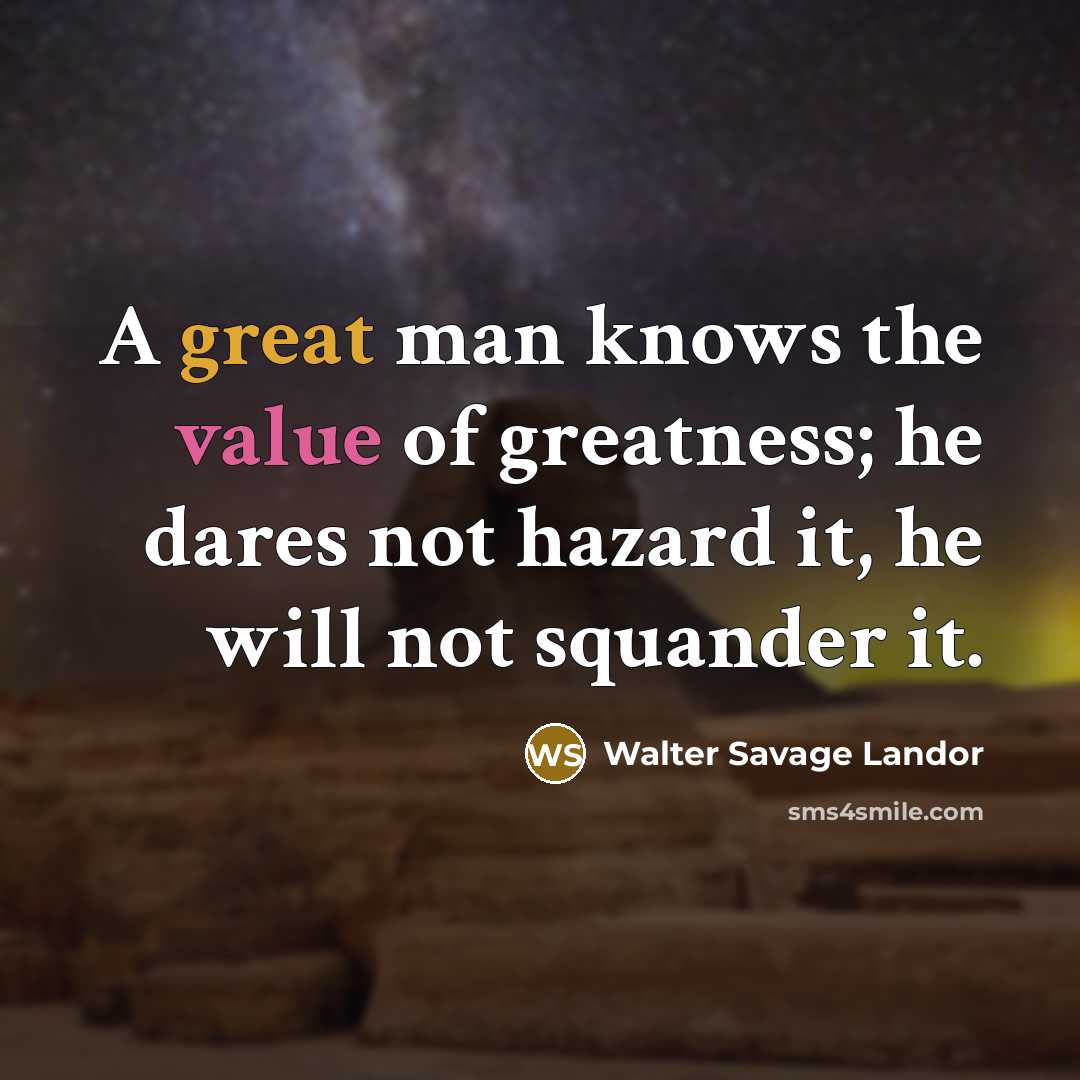 “A great man knows the value of greatness; he dares…” quote by Walter Savage Landor