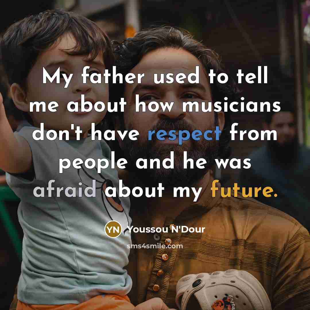 “My father used to tell me about how musicians don't…” quote by Youssou N'Dour