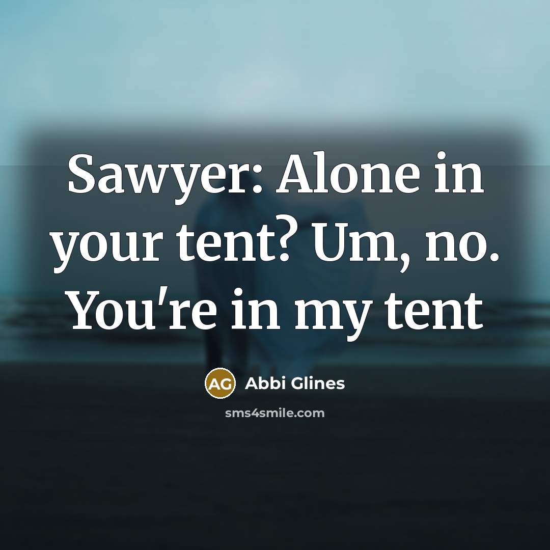 “Sawyer: Alone in your tent? Um, no. You're in my…” quote by Abbi Glines