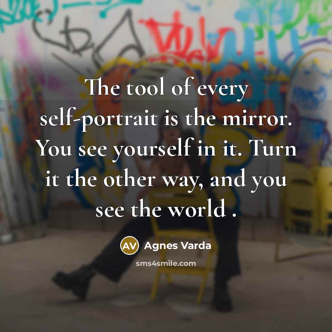 “The tool of every self-portrait is the mirror. You see yourself in it. Turn it the other way, and you see the world .” quote by Agnes Varda