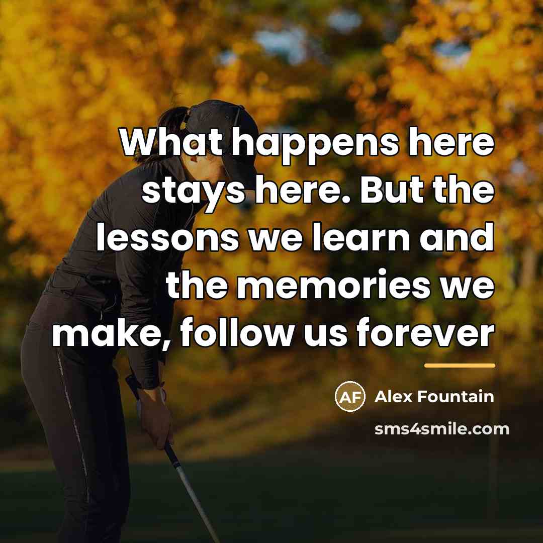 “What happens here stays here. But the lessons we learn…” quote by Alex Fountain
