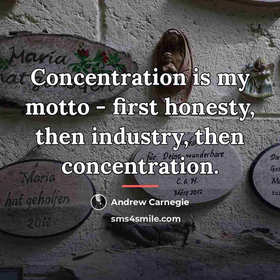 “Concentration is my motto - first honesty, then industry, then…” quote by Andrew Carnegie