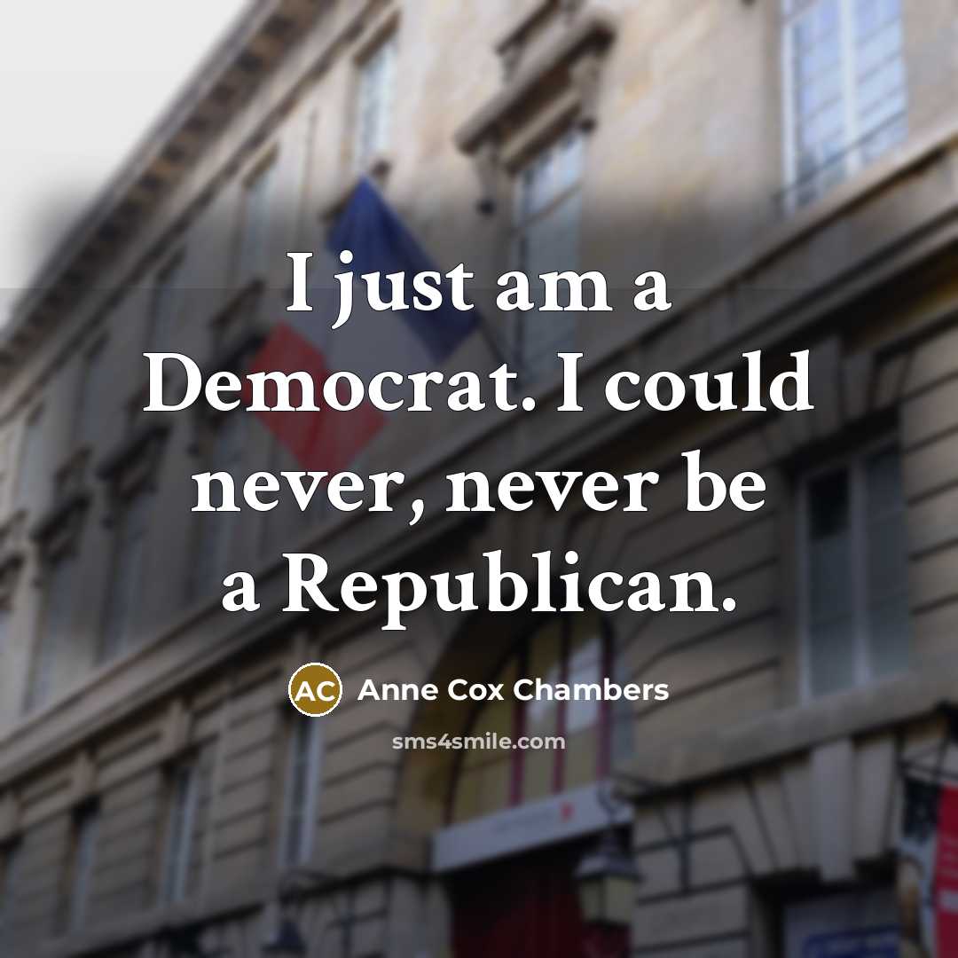 “I just am a Democrat. I could never, never be…” quote by Anne Cox Chambers