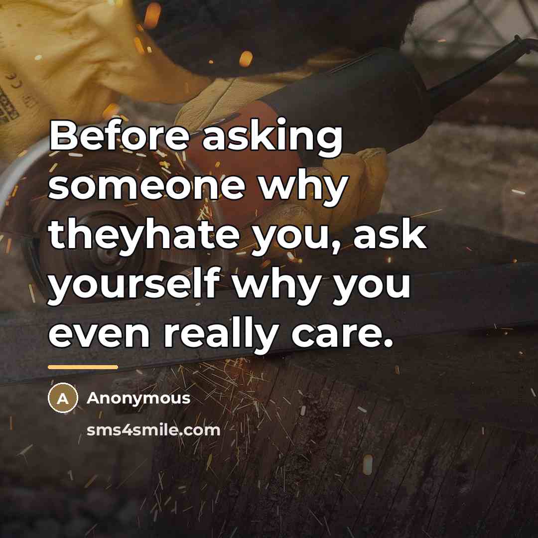 “Before asking someone why theyhate you, ask yourself why you…” quote by Anonymous