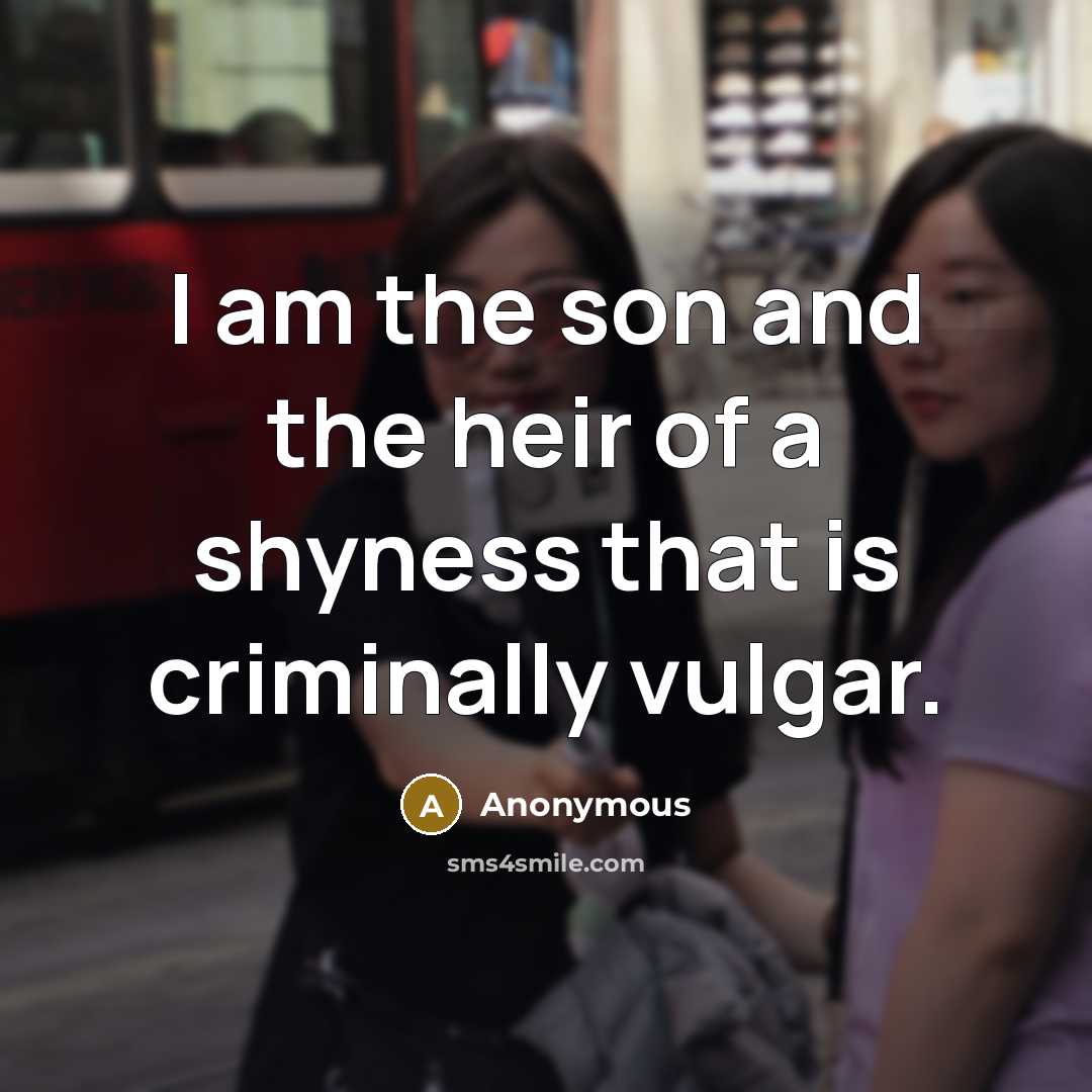 “I am the son and the heir of a shyness…” quote by Anonymous