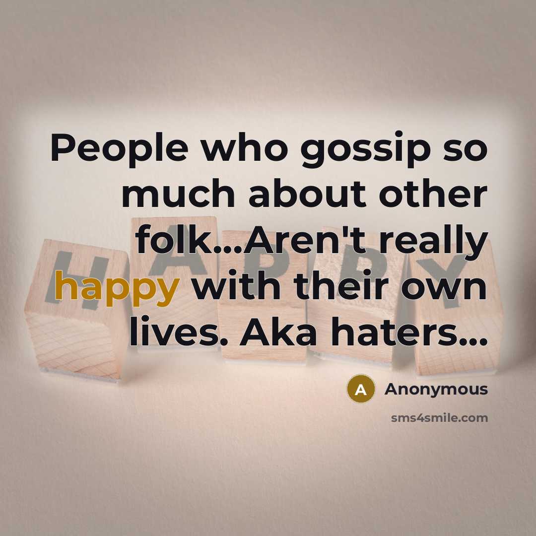 “People who gossip so much about other folk...Aren't really happy with their own lives. Aka haters...” quote by Anonymous