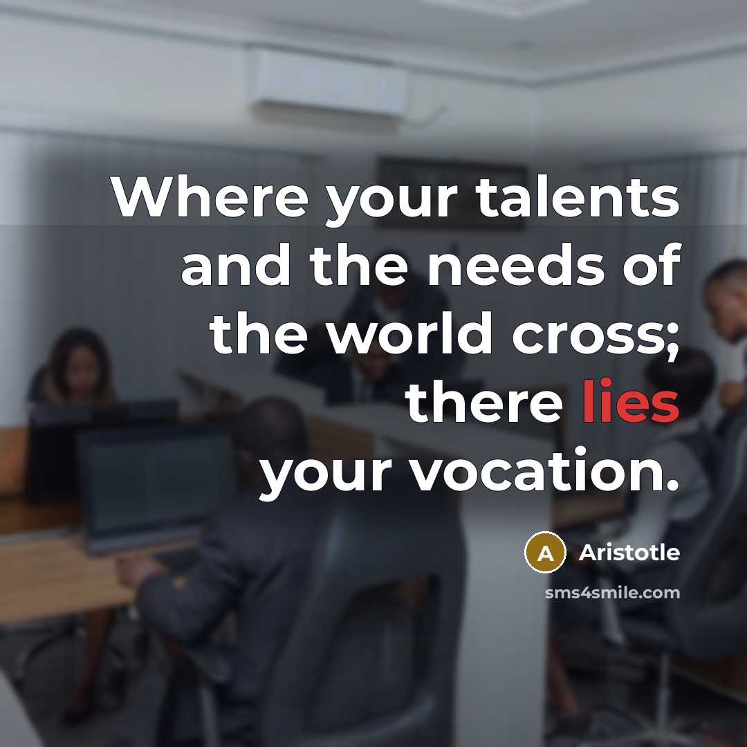 “Where your talents and the needs of the world cross;…” quote by Aristotle