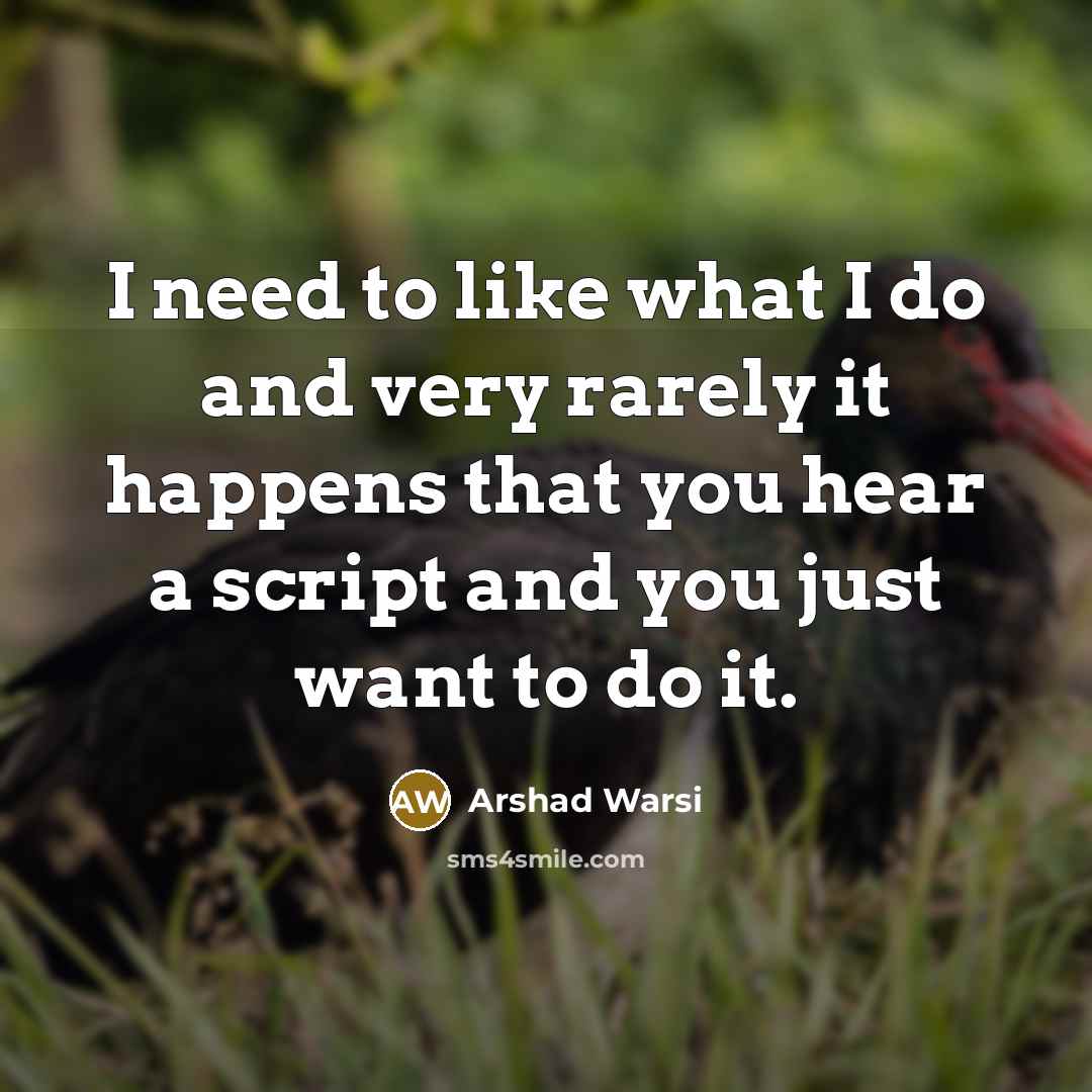 “I need to like what I do and very rarely…” quote by Arshad Warsi