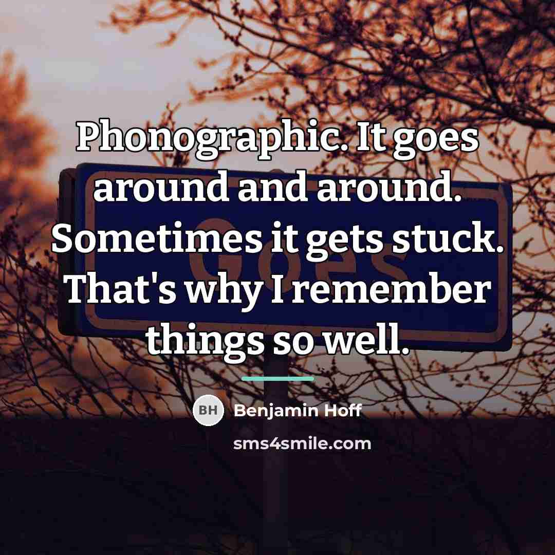 “Phonographic. It goes around and around. Sometimes it gets stuck.…” quote by Benjamin Hoff
