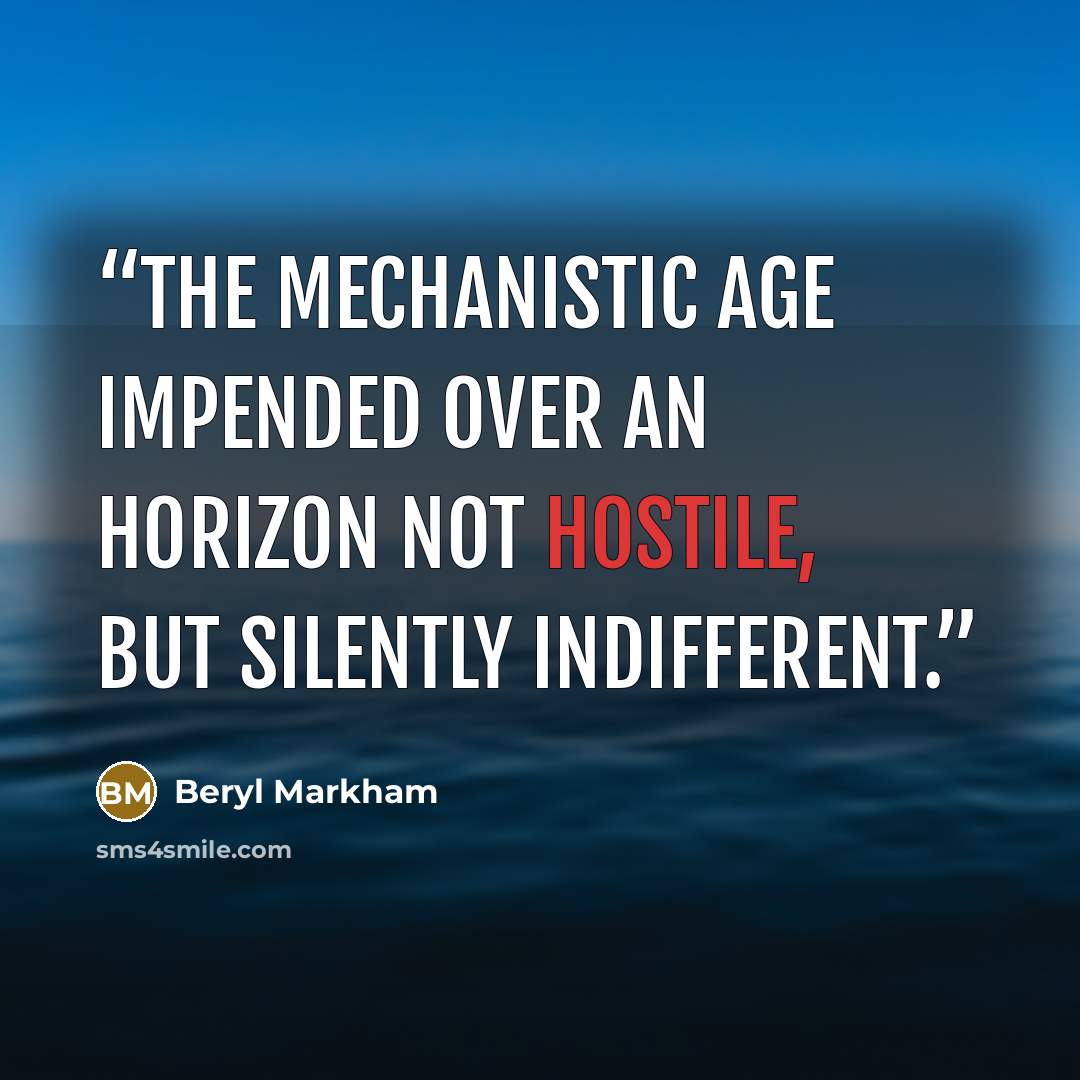 “The mechanistic age impended over an horizon not hostile, but silently indifferent.” quote by Beryl Markham