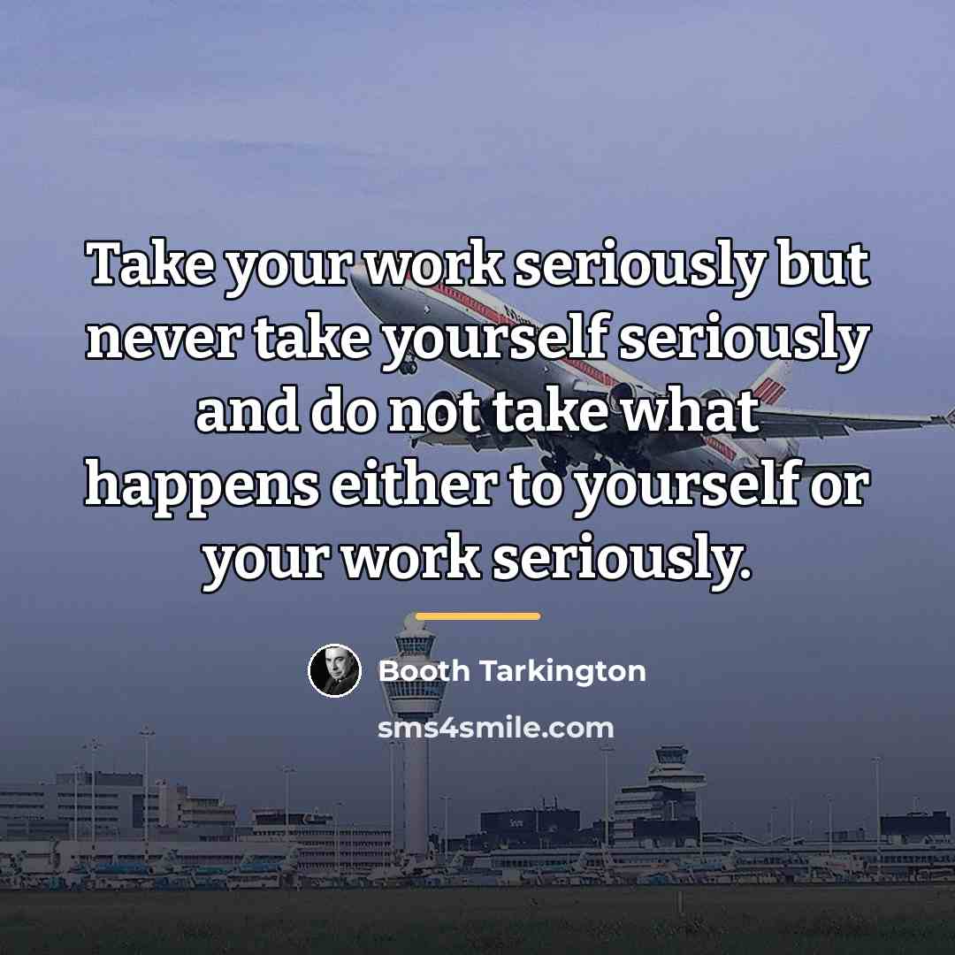 “Take your work seriously but never take yourself seriously and…” quote by Booth Tarkington