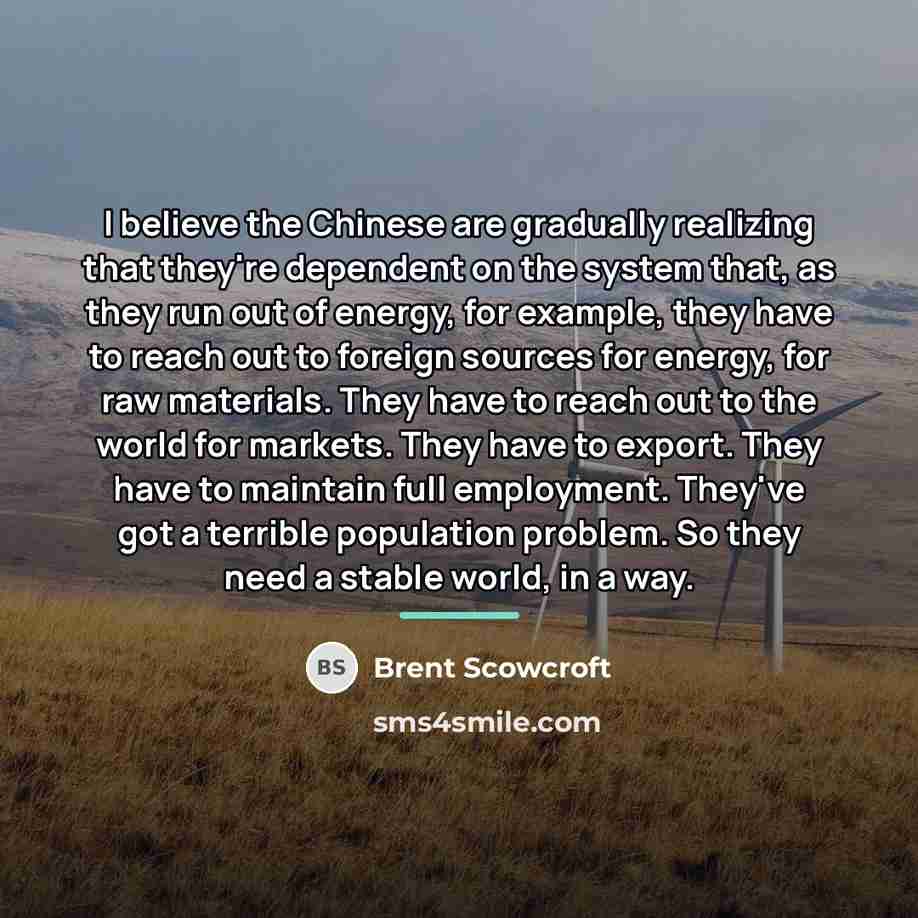 “I believe the Chinese are gradually realizing that they're dependent…” quote by Brent Scowcroft