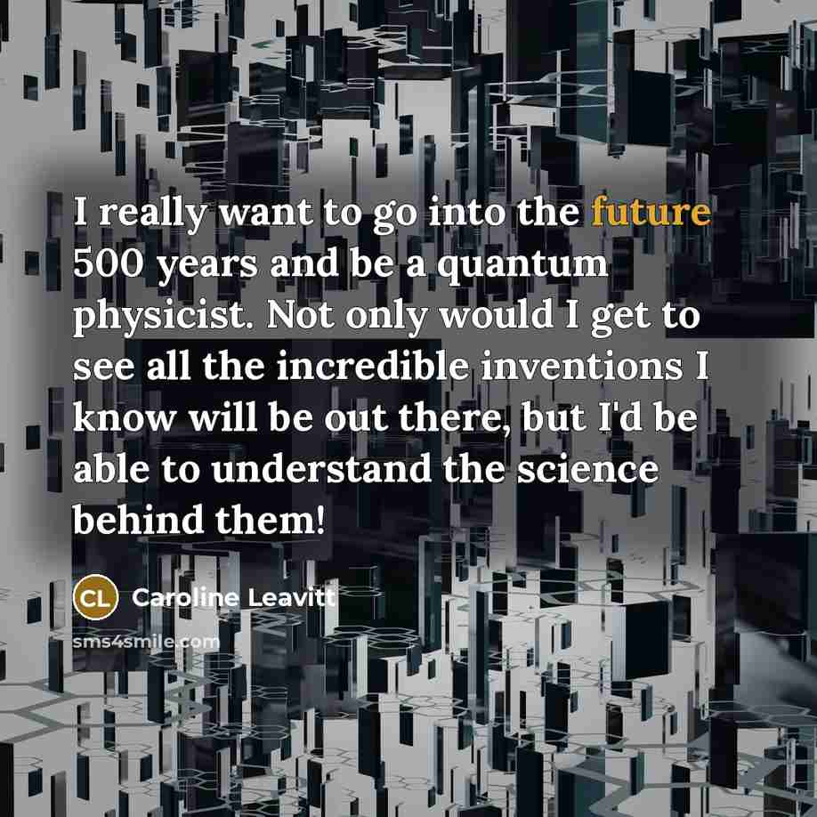 “I really want to go into the future 500 years…” quote by Caroline Leavitt