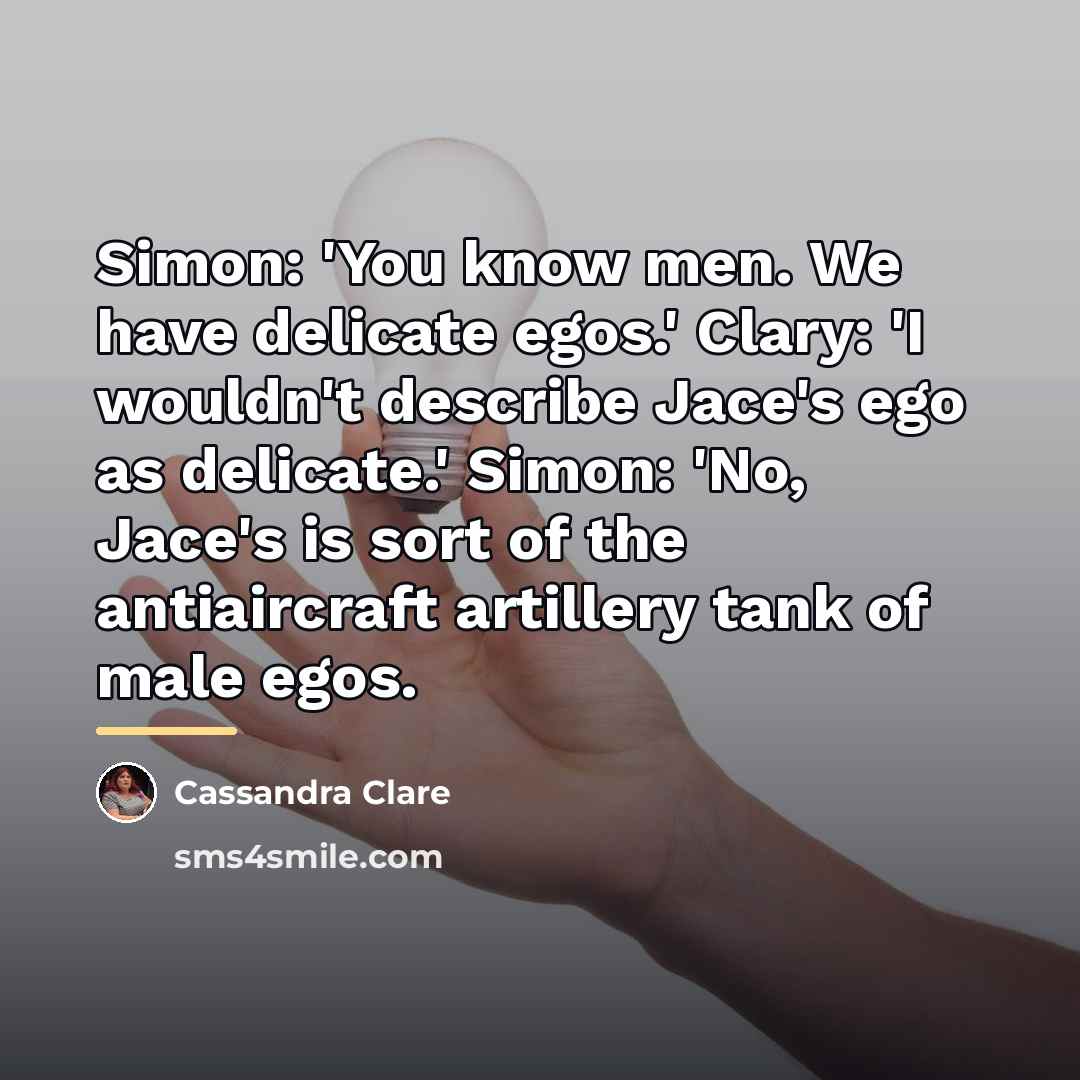 “Simon: 'You know men. We have delicate egos.' Clary: 'I…” quote by Cassandra Clare