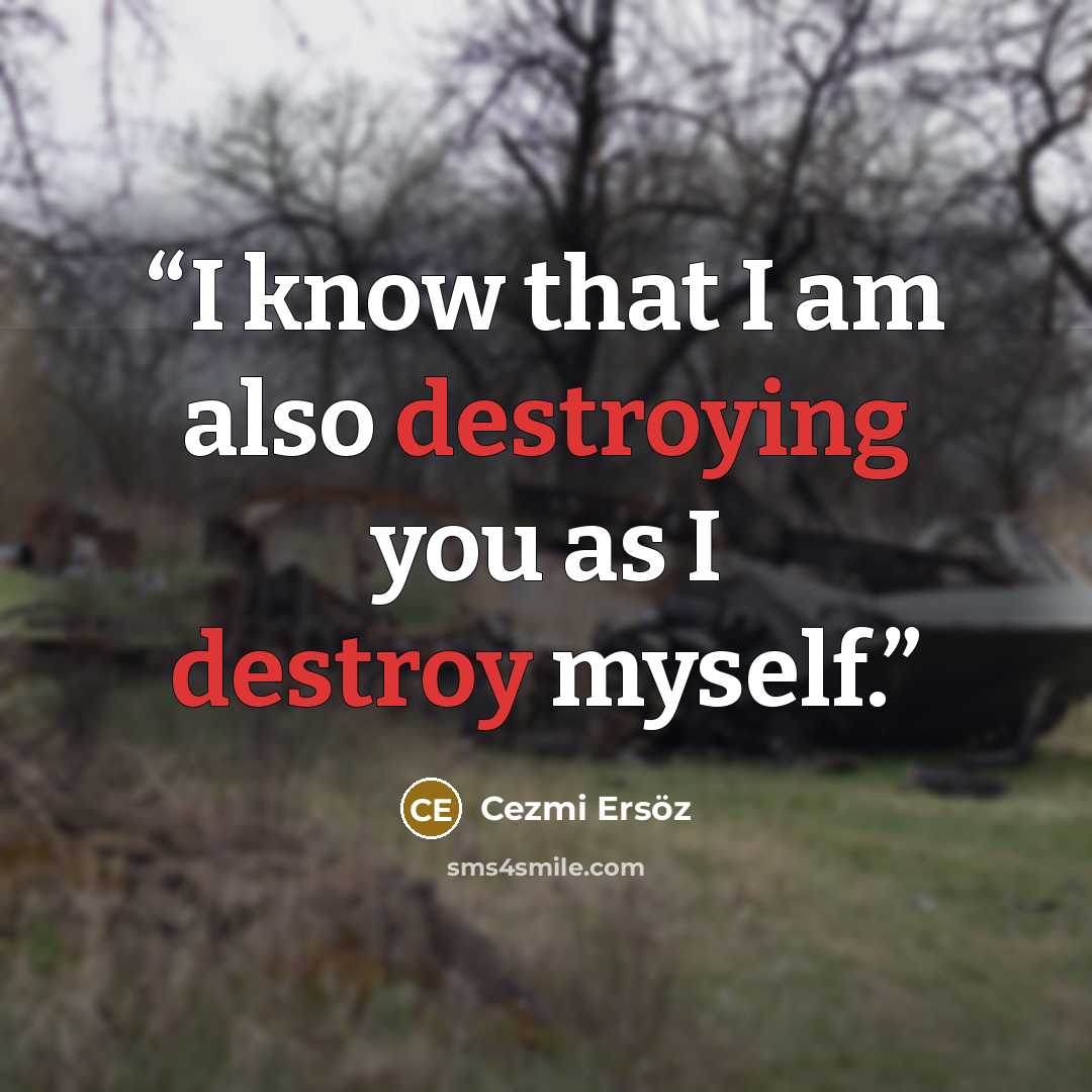 “I know that I am also destroying you as I destroy myself.” quote by Cezmi Ersöz