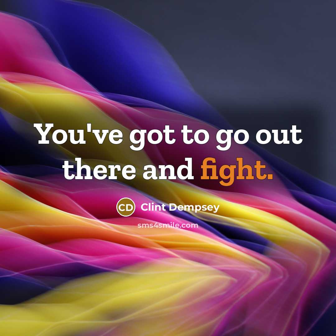 “You've got to go out there and fight.” quote by Clint Dempsey