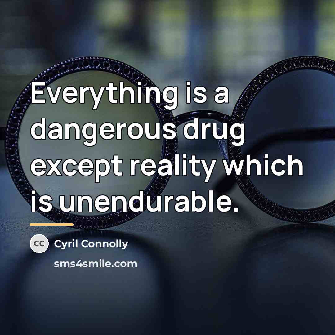 “Everything is a dangerous drug except reality which is unendurable.…” quote by Cyril Connolly
