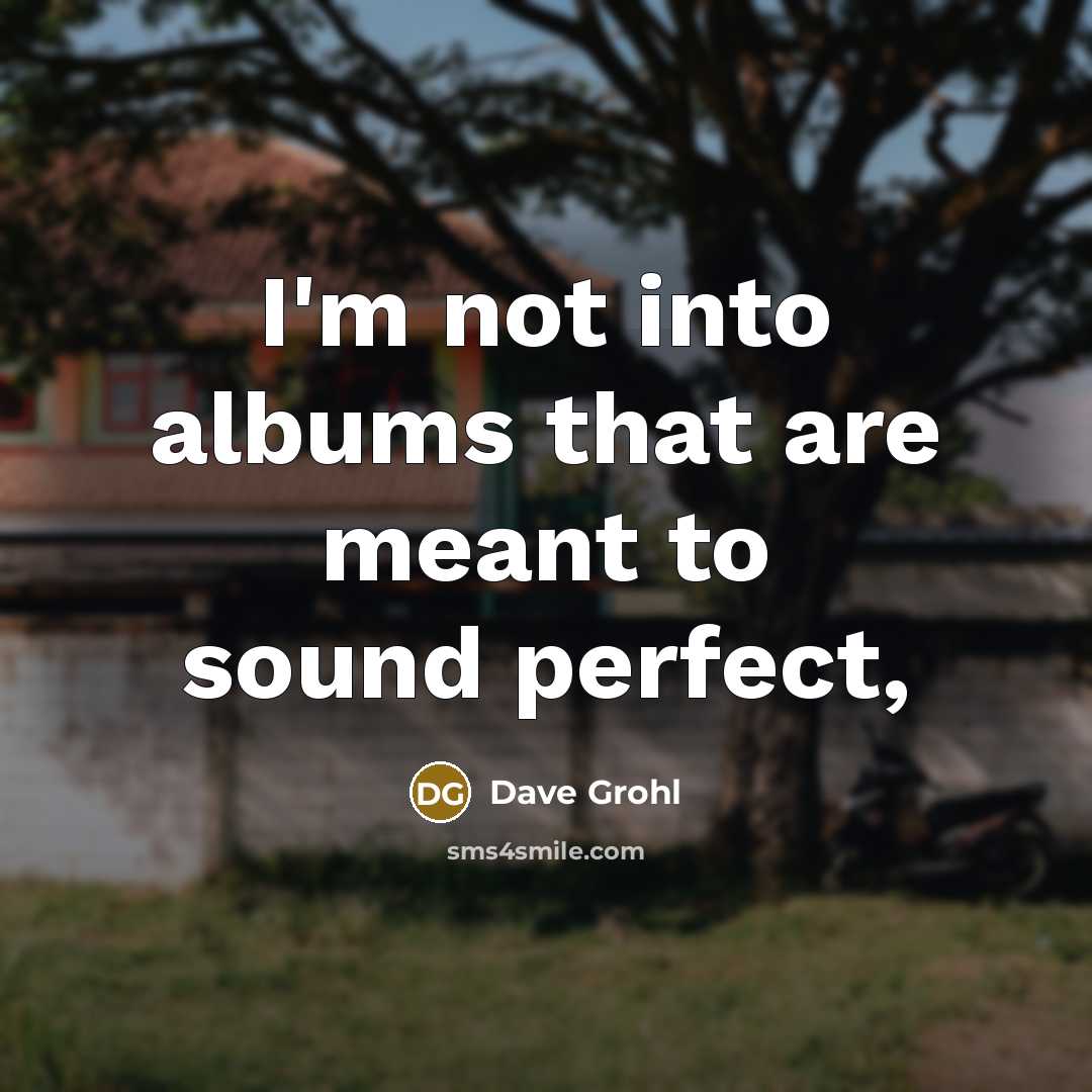 “I'm not into albums that are meant to sound perfect,…” quote by Dave Grohl