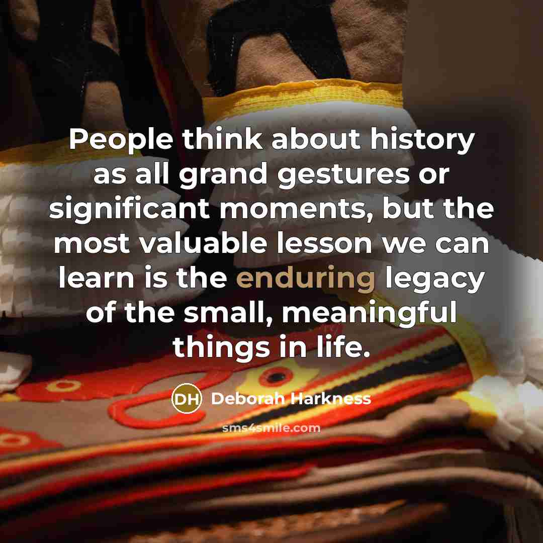 “People think about history as all grand gestures or significant…” quote by Deborah Harkness
