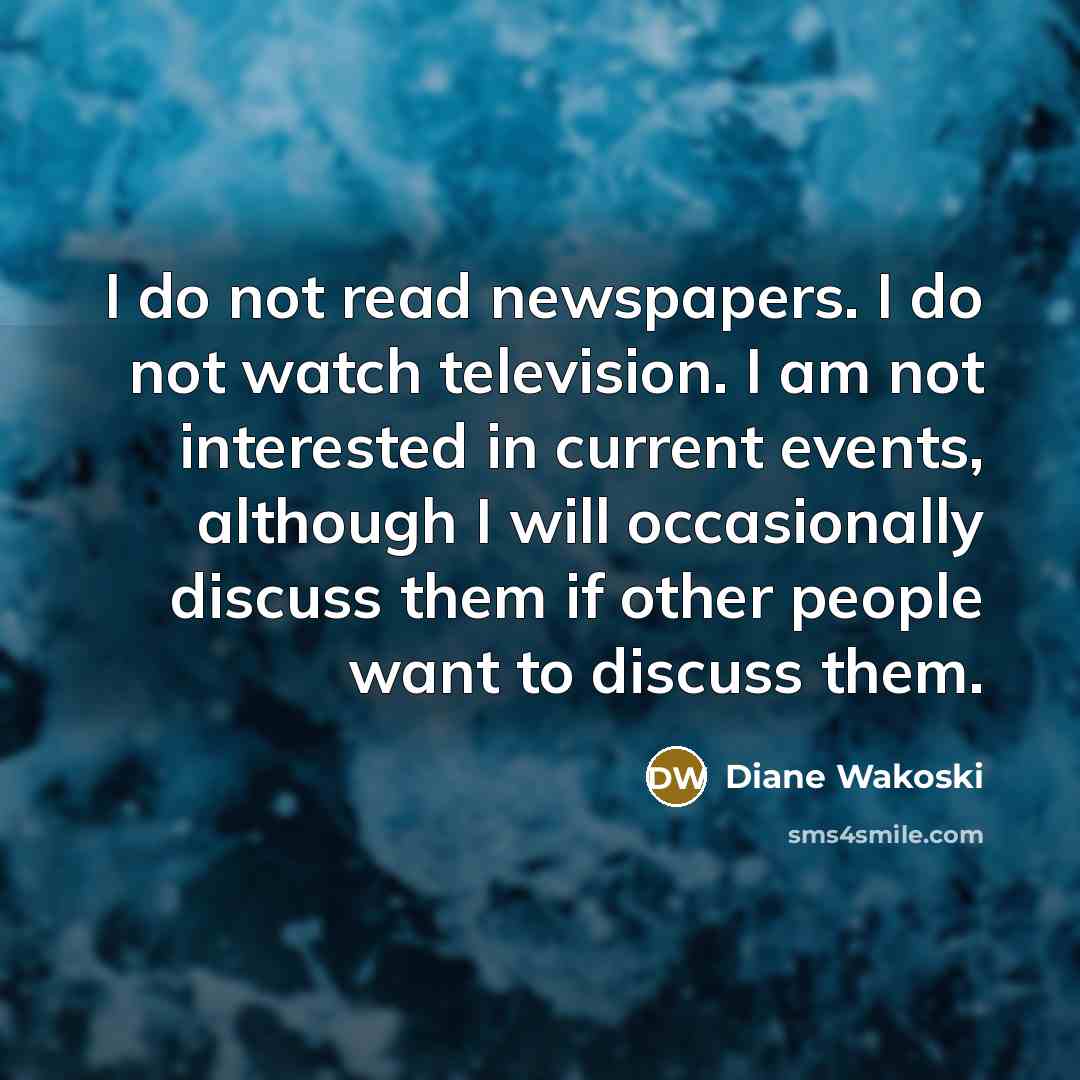 “I do not read newspapers. I do not watch television.…” quote by Diane Wakoski