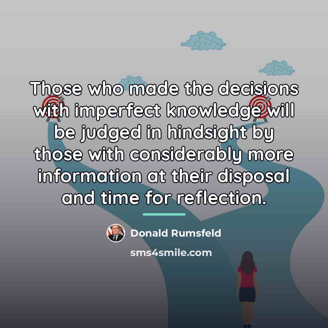 “Those who made the decisions with imperfect knowledge will be…” quote by Donald Rumsfeld