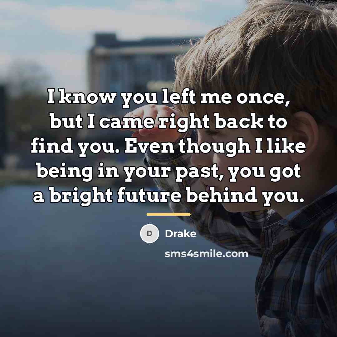 “I know you left me once, but I came right…” quote by Drake