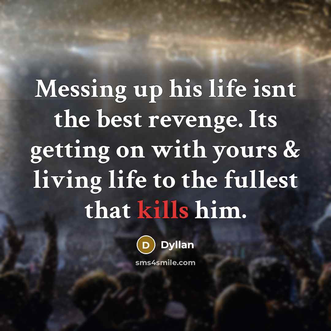 “Messing up his life isnt the best revenge. Its getting on with yours & living life to the fullest that kills him.” quote by Dyllan