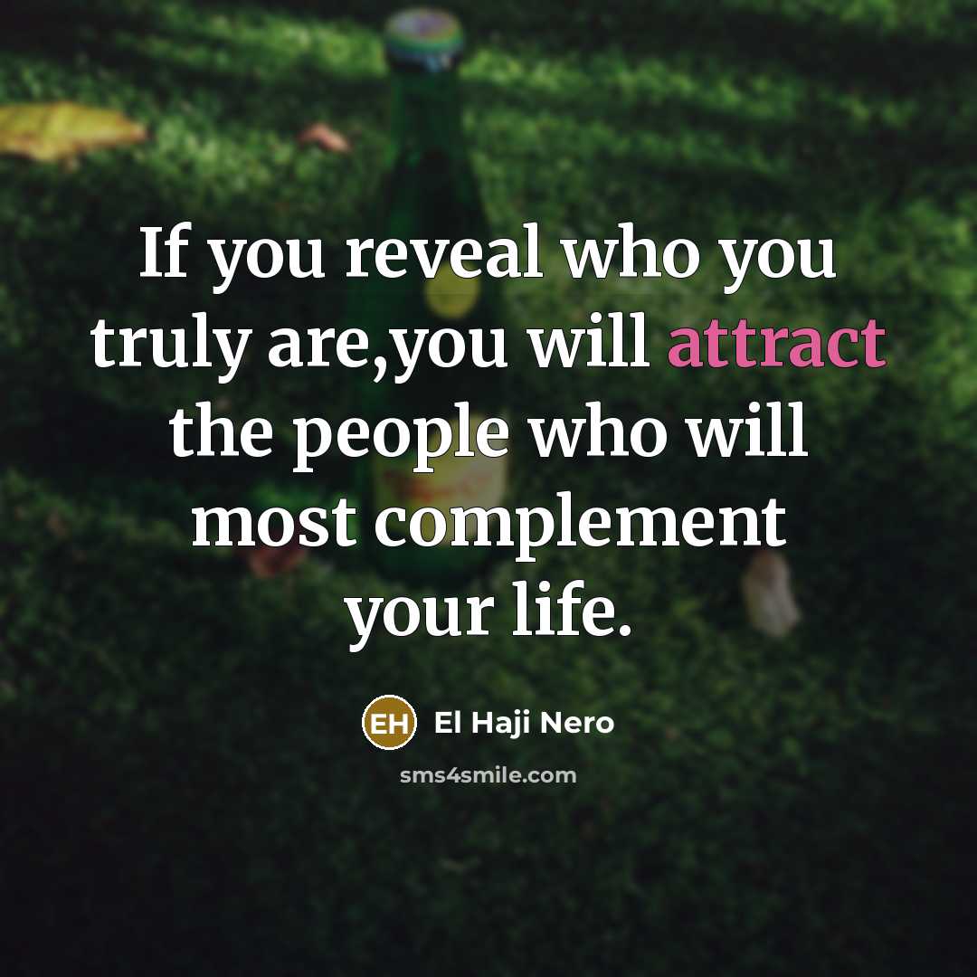 “If you reveal who you truly are,you will attract the people who will most complement your life.” quote by El Haji Nero
