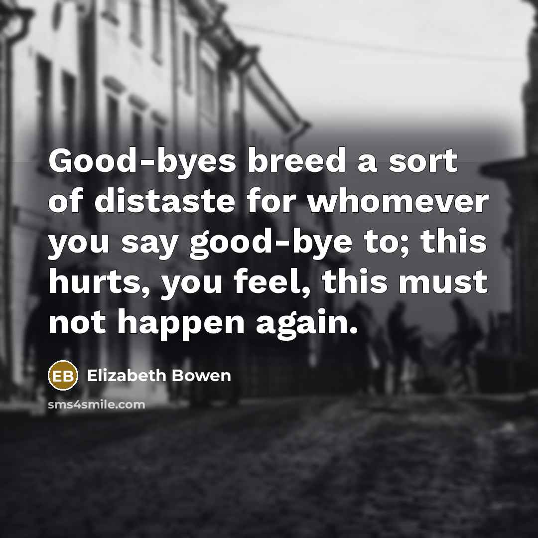 “Good-byes breed a sort of distaste for whomever you say…” quote by Elizabeth Bowen