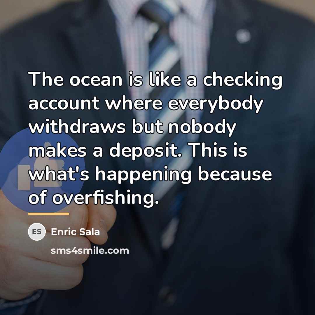 “The ocean is like a checking account where everybody withdraws…” quote by Enric Sala