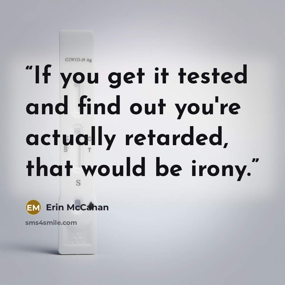 “If you get it tested and find out you're actually retarded, that would be irony.” quote by Erin McCahan