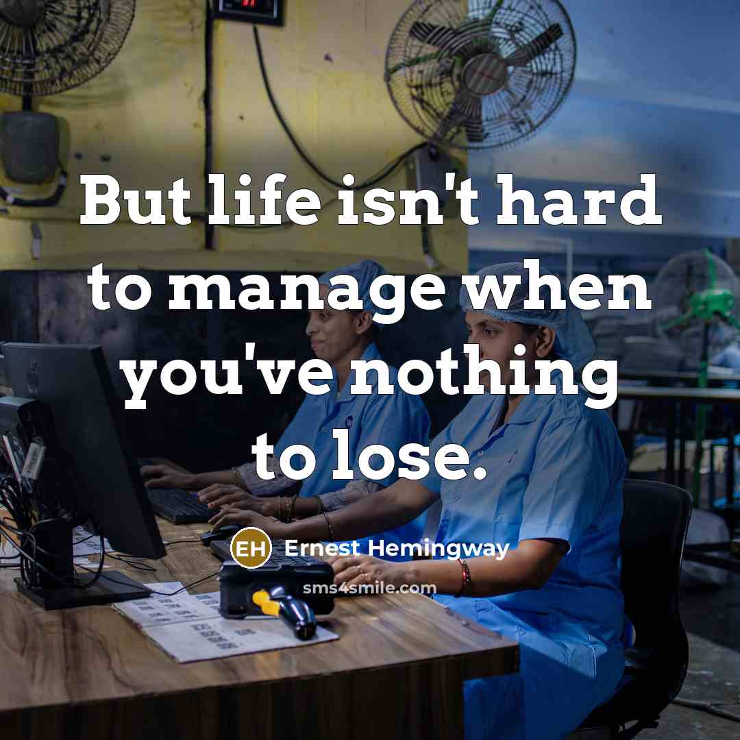 “But life isn't hard to manage when you've nothing to…” quote by Ernest Hemingway