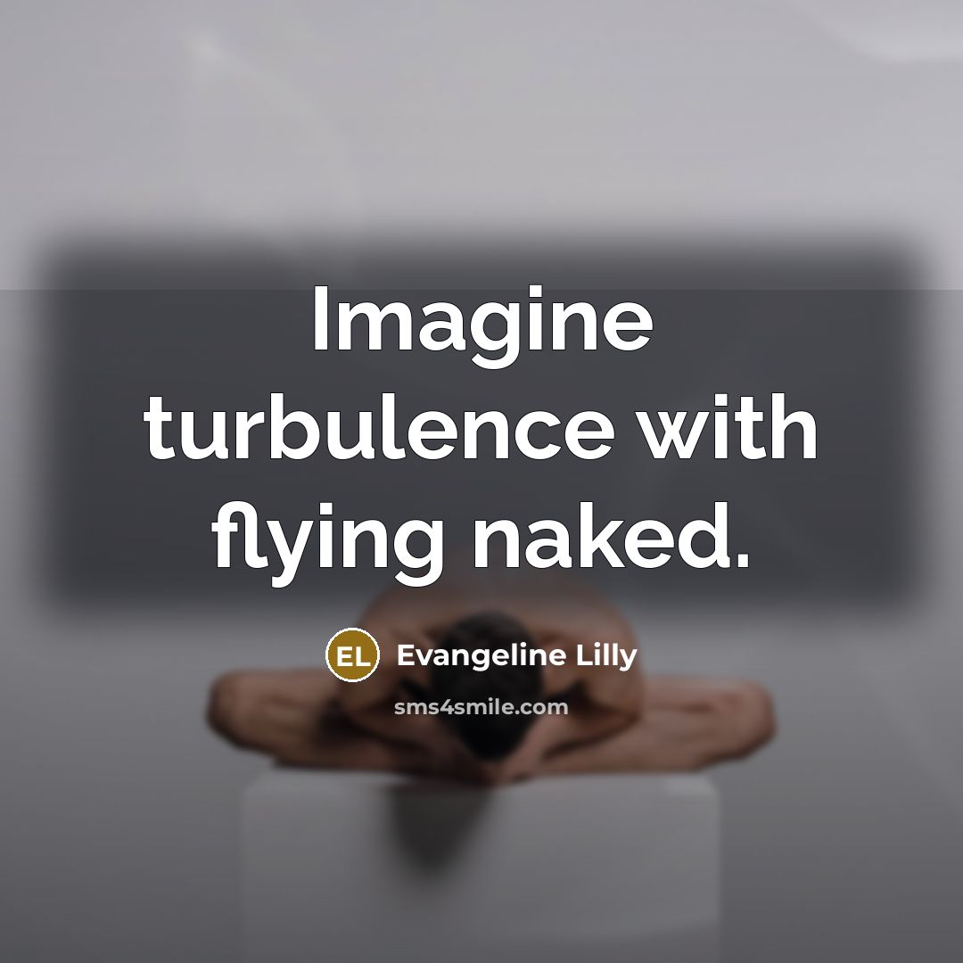 “Imagine turbulence with flying naked.” quote by Evangeline Lilly
