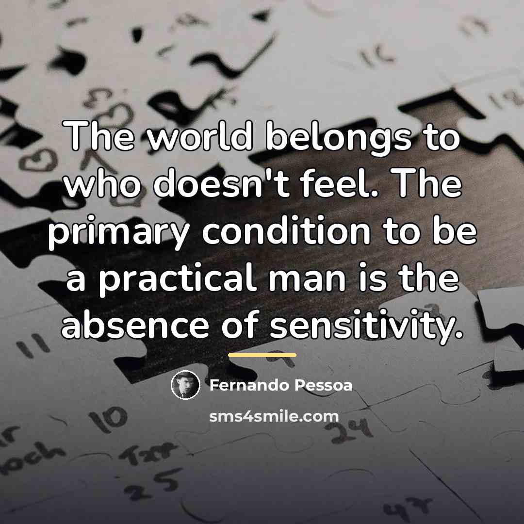 “The world belongs to who doesn't feel. The primary condition…” quote by Fernando Pessoa