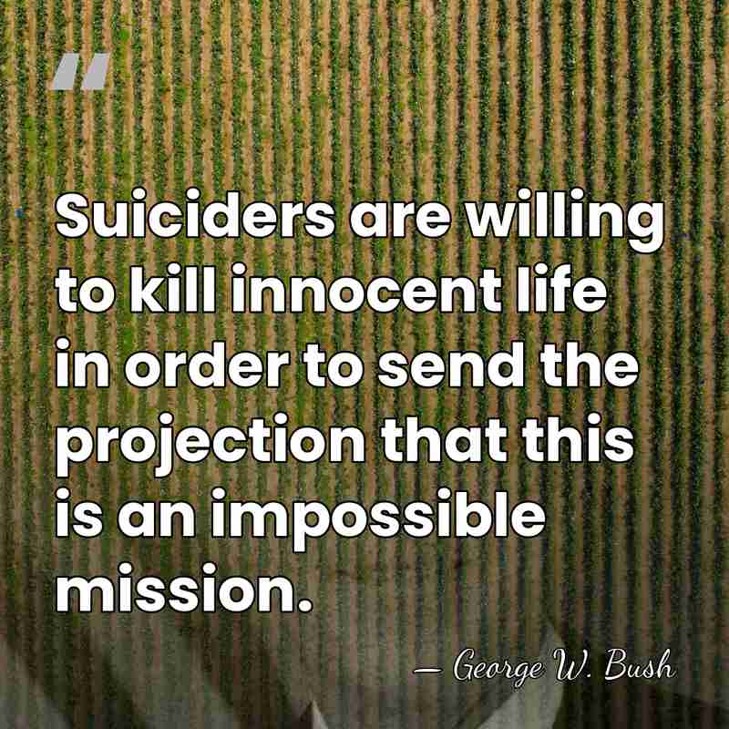 Suiciders are willing to kill innocent life in order to send the&hellip; - George W. Bush