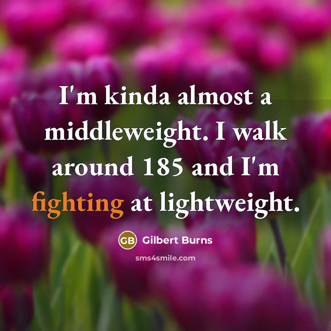 “I'm kinda almost a middleweight. I walk around 185 and…” quote by Gilbert Burns