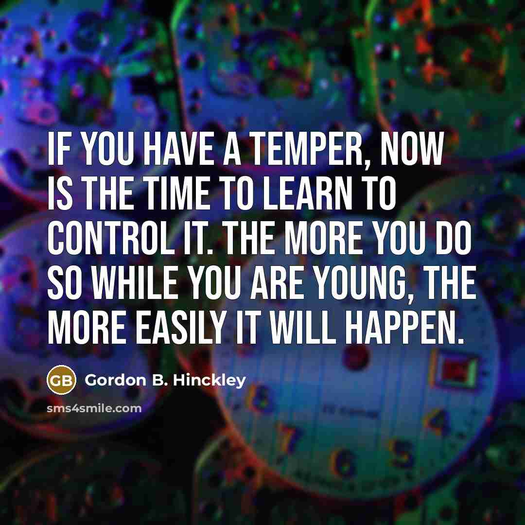 “If you have a temper, now is the time to…” quote by Gordon B. Hinckley