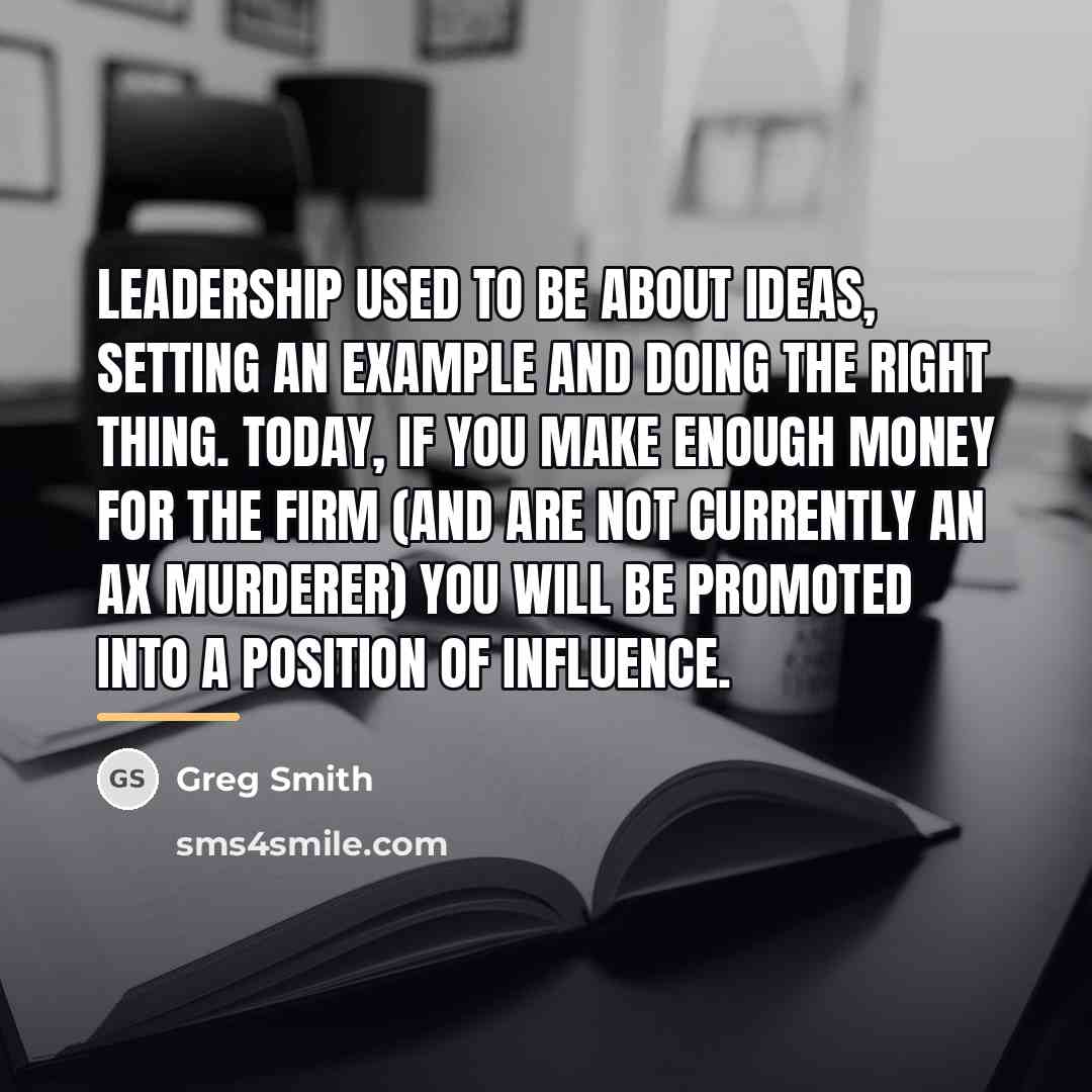 “Leadership used to be about ideas, setting an example and…” quote by Greg Smith