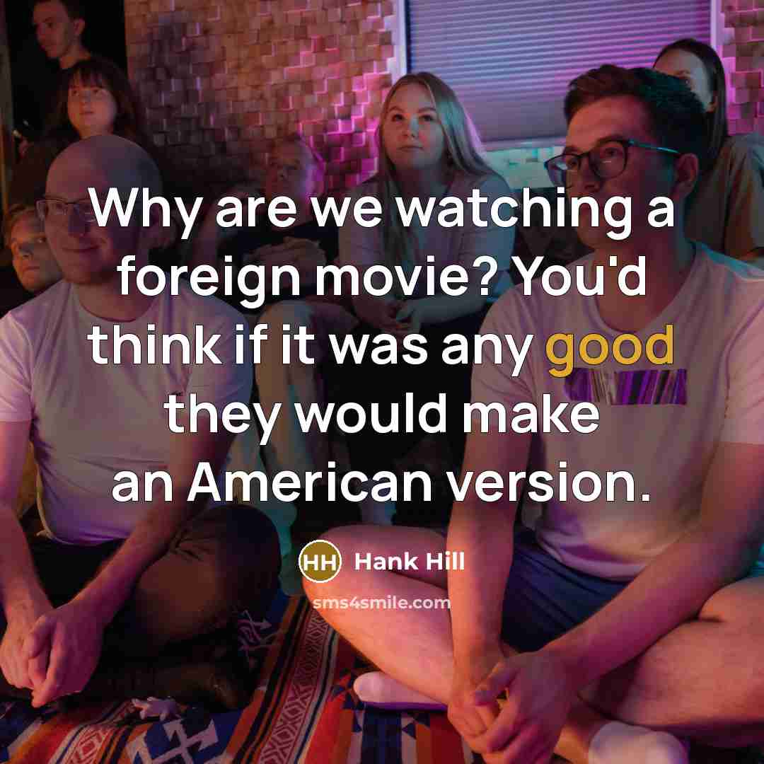 “Why are we watching a foreign movie? You'd think if…” quote by Hank Hill