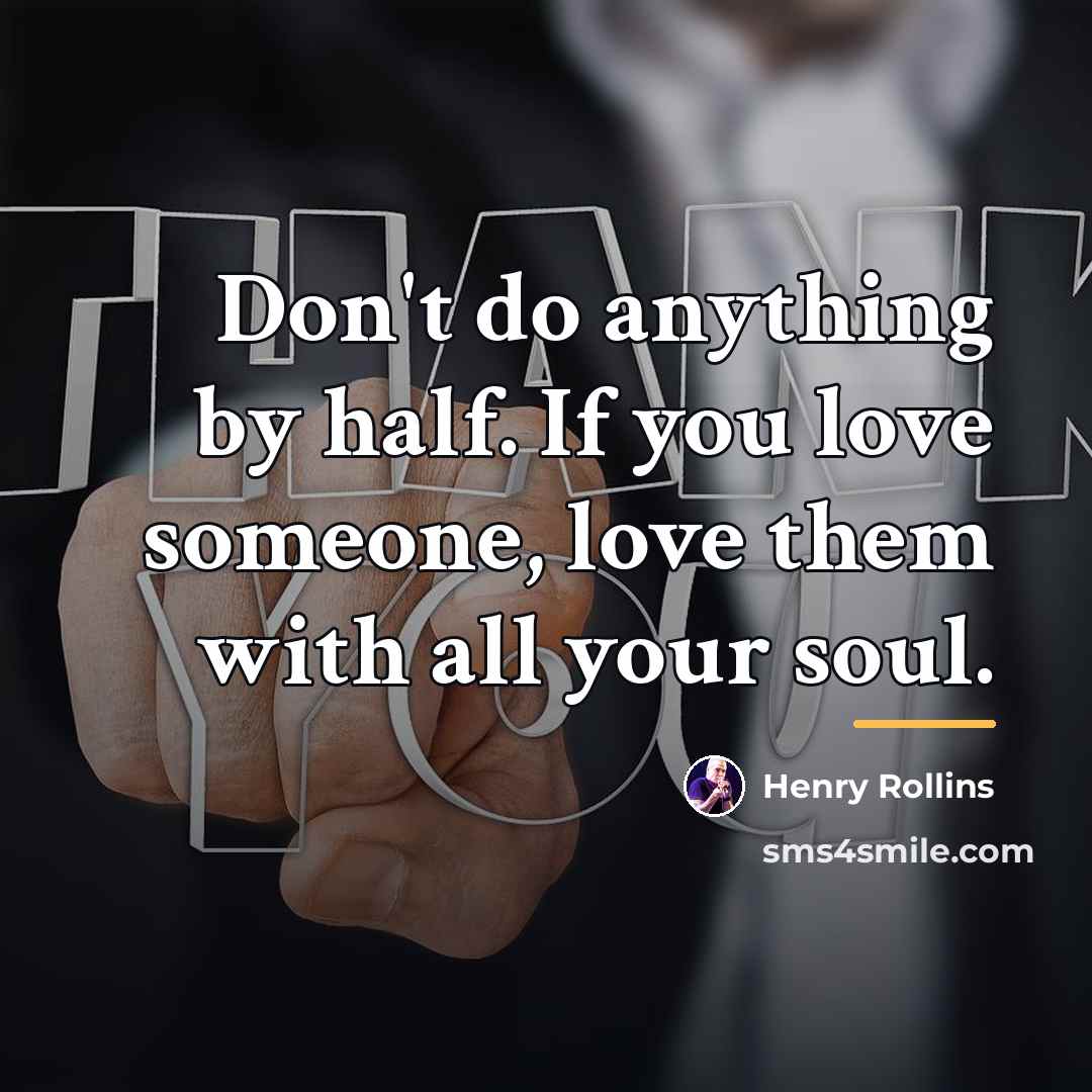 “Don't do anything by half. If you love someone, love…” quote by Henry Rollins