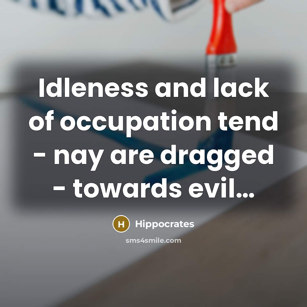 “Idleness and lack of occupation tend - nay are dragged…” quote by Hippocrates