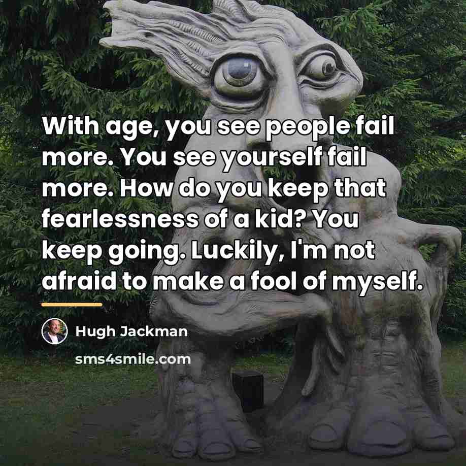 “With age, you see people fail more. You see yourself…” quote by Hugh Jackman