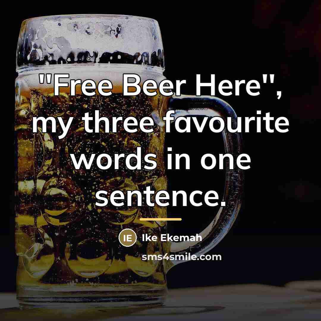 “''Free Beer Here'', my three favourite words in one sentence.…” quote by Ike Ekemah