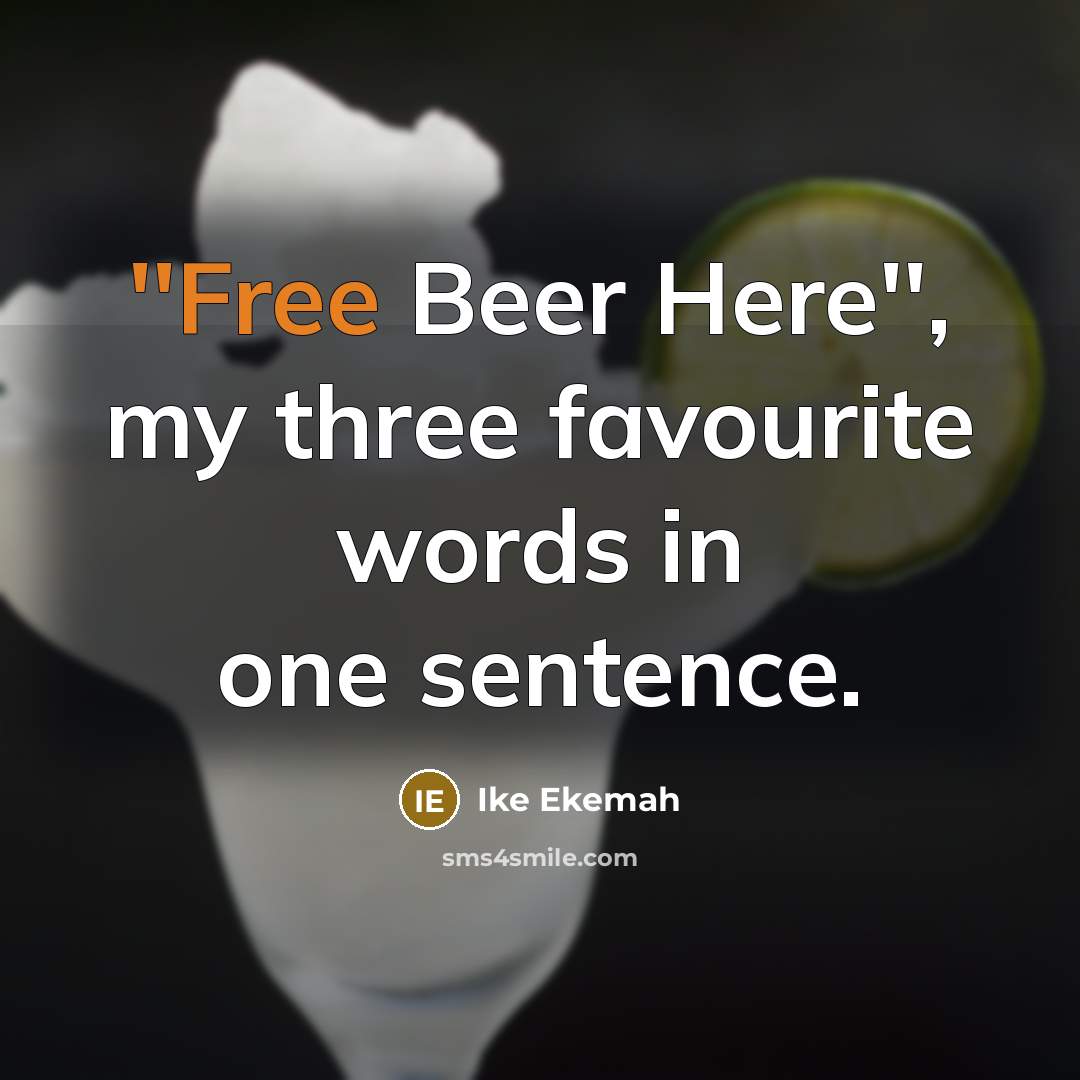 “''Free Beer Here'', my three favourite words in one sentence.” quote by Ike Ekemah