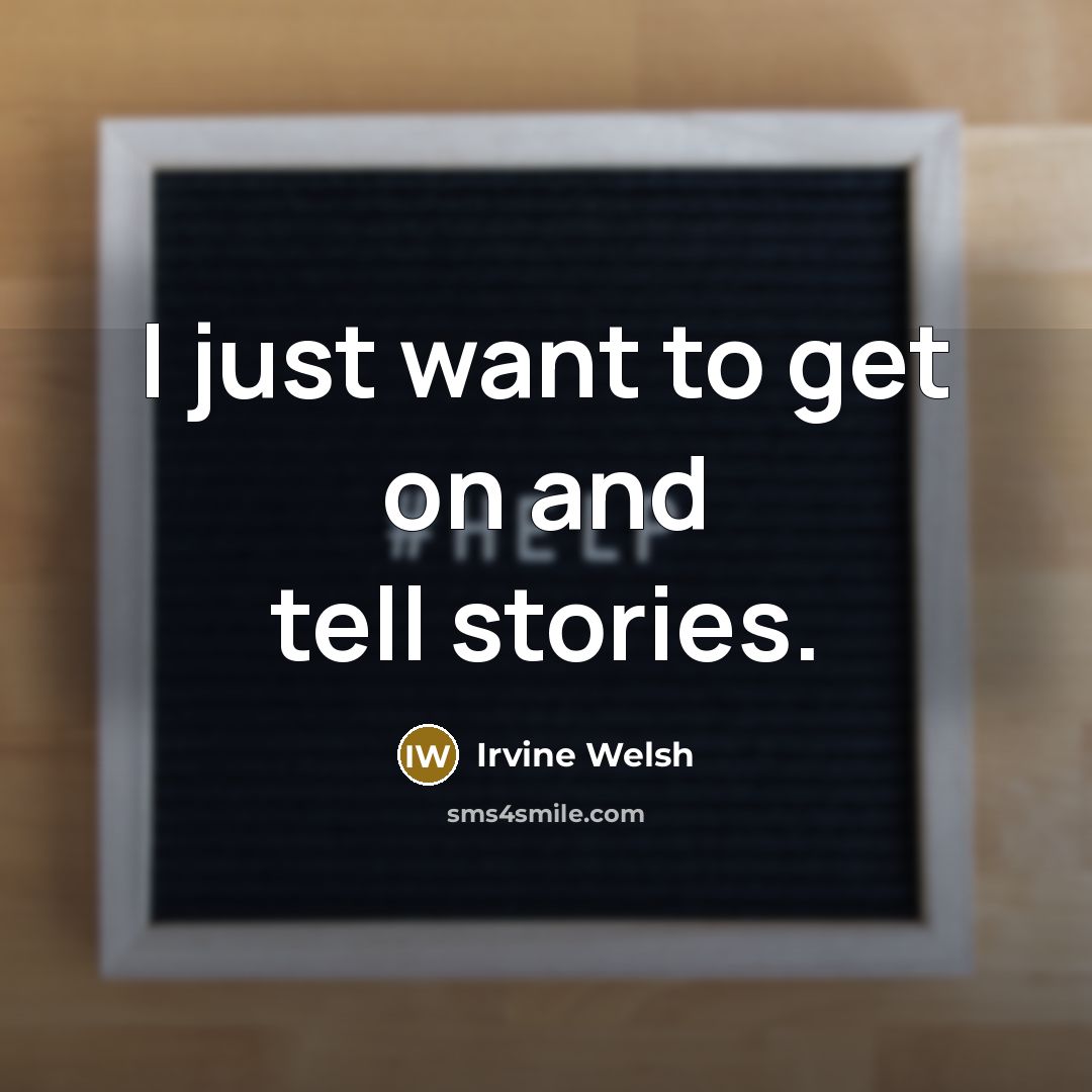 “I just want to get on and tell stories.…” quote by Irvine Welsh