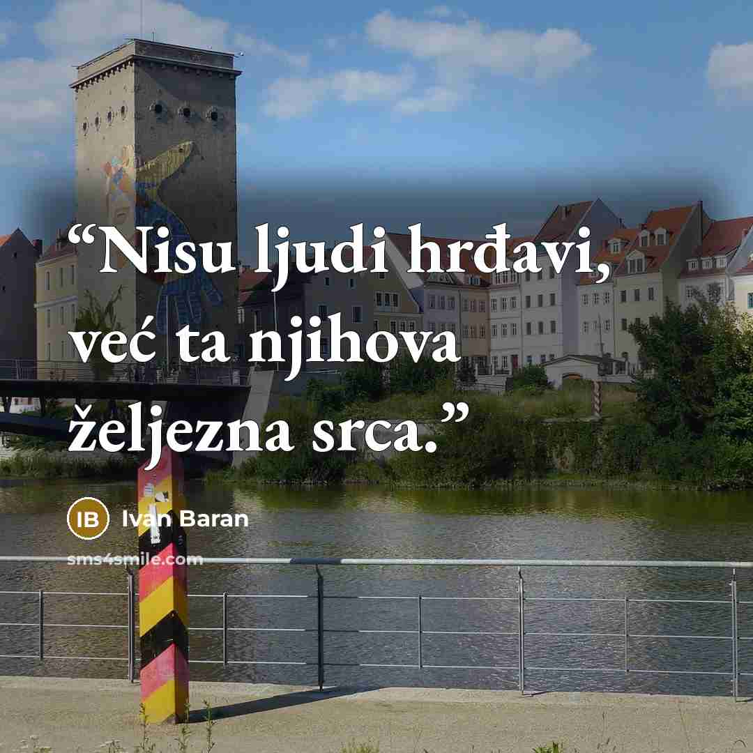 “Nisu ljudi hrđavi, već ta njihova željezna srca.” quote by Ivan Baran