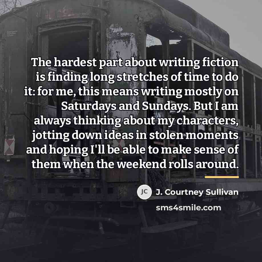 “The hardest part about writing fiction is finding long stretches…” quote by J. Courtney Sullivan