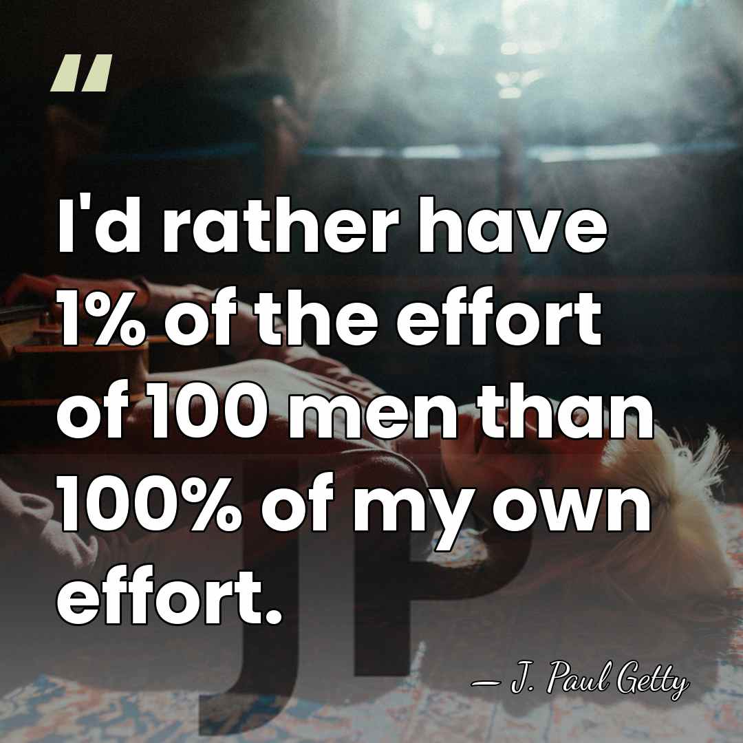I'd rather have 1% of the effort of 100 men than 100%&hellip; - J. Paul Getty